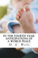 In the Fourth Year: Anticipations of a World Peace di H. G. Wells edito da Createspace Independent Publishing Platform