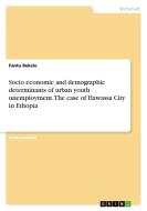 Socio economic and demographic determinants of urban youth unemployment. The case of Hawassa City in Ethopia di Fantu Bekele edito da GRIN Verlag