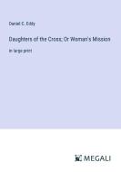 Daughters of the Cross; Or Woman's Mission di Daniel C. Eddy edito da Megali Verlag