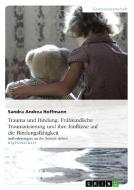 Trauma und Bindung. Frühkindliche Traumatisierung und ihre Einflüsse auf die Bindungsfähigkeit di Sandra Hoffmann edito da GRIN Publishing