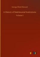 A History of Matrimonial Institutions di George Elliott Howard edito da Outlook Verlag