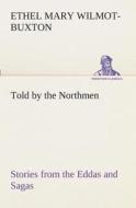 Told by the Northmen: Stories from the Eddas and Sagas di E. M. (Ethel Mary) Wilmot-Buxton edito da TREDITION CLASSICS
