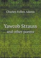 Yawcob Strauss And Other Poems di Charles Follen Adams edito da Book On Demand Ltd.