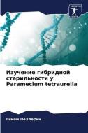 Izuchenie gibridnoj steril'nosti u Paramecium tetraurelia di Gijom Pellerin edito da Sciencia Scripts