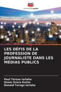 LES DÉFIS DE LA PROFESSION DE JOURNALISTE DANS LES MÉDIAS PUBLICS di Paul Tersue Iorlaha, Doom Grace Kutim, Donald Torngu Iorlaha edito da Editions Notre Savoir