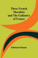 Three French Moralists and The Gallantry of France di Edmund Gosse edito da Alpha Edition