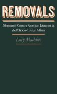 Removals: Nineteenth-Century American Literature and the Politics of Indian Affairs di Lucy Maddox edito da OXFORD UNIV PR