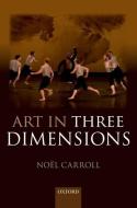 Art in Three Dimensions di Noel Carroll edito da OXFORD UNIV PR
