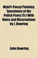 Wybor Poezyi Polskiey. Specimens Of The Polish Poets [tr.] With Notes And Observations By J. Bowring di John Bowring edito da General Books Llc