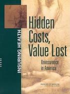 Hidden Costs, Value Lost: Uninsurance in America di Institute Of Medicine, Board On Health Care Services, Committee on the Consequences of Uninsur edito da NATL ACADEMY PR