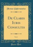 de Claris Iuris Consultis, Vol. 1 (Classic Reprint) di Thomas Diplovatatius edito da Forgotten Books