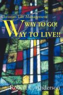 Way to Go! Way to Live!: Christian Life Management di Robert L. Anderson edito da AUTHORHOUSE