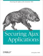 Securing Ajax Applications: Ensuring the Safety of the Dynamic Web di Christopher Wells edito da OREILLY MEDIA