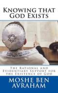 Knowing That God Exists: The Rational and Evidentiary Support for the Existence of God di Moshe Ben Avraham edito da Zahav Books