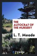 The Autocrat of the Nursery di L. T. Meade edito da LIGHTNING SOURCE INC