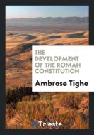 The Development of the Roman Constitution di Ambrose Tighe edito da LIGHTNING SOURCE INC