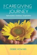 The Caregiving Journey: Information. Guidance. Inspiration. di Debbie Howard edito da PLANTFIRE PUB
