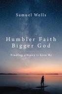 Humbler Faith, Bigger God: Finding a Story to Live by di Samuel Wells edito da WILLIAM B EERDMANS PUB CO