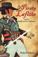 The Pirate Lafitte and the Battle of New Orleans di Robert Tallant edito da PELICAN PUB CO
