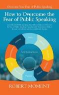 How To Overcome The Fear Of Public Speaking di Robert Moment edito da Moment Group