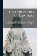 The Ceremonies of Low Mass: According to the Rubrics of the Missal, Decrees of the Popes, and of the Congregation of Sacred Rites, and the Opinion di Anonymous edito da LEGARE STREET PR