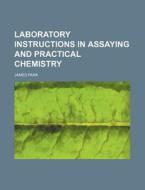 Laboratory Instructions in Assaying and Practical Chemistry di James Park edito da Rarebooksclub.com