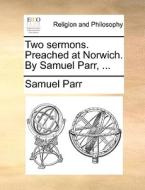 Two Sermons. Preached At Norwich. By Samuel Parr, di Samuel Parr edito da Gale Ecco, Print Editions