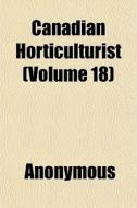 Canadian Horticulturist Volume 18 di Anonymous edito da General Books