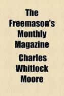 The Freemason's Monthly Magazine di Charles Whitlock Moore edito da General Books
