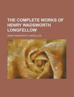 The Complete Works Of Henry Wadsworth Longfellow di Henry Wadsworth Longfellow edito da General Books Llc