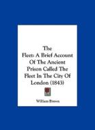 The Fleet: A Brief Account of the Ancient Prison Called the Fleet in the City of London (1843) di William Brown edito da Kessinger Publishing