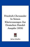 Friedrich Chrysander in Seinen Klavierauszugen Zur Deutschen Handel-Ausgabe (1876) di Julius Schaffer edito da Kessinger Publishing