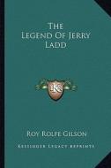 The Legend of Jerry Ladd di Roy Rolfe Gilson edito da Kessinger Publishing