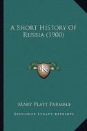 A Short History of Russia (1900) di Mary Platt Parmele edito da Kessinger Publishing