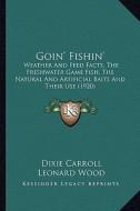 Goin' Fishin': Weather and Feed Facts, the Freshwater Game Fish, the Natural and Artificial Baits and Their Use (1920) di Dixie Carroll edito da Kessinger Publishing
