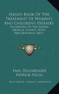 Handy Book of the Treatment of Women's and Children's Diseases: According to the Vienna Medical School, with Prescriptions (1871) di Emil Dillnberger edito da Kessinger Publishing