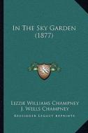 In the Sky Garden (1877) di Lizzie Williams Champney edito da Kessinger Publishing
