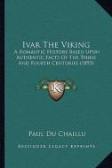 Ivar the Viking: A Romantic History Based Upon Authentic Facts of the Third and Fourth Centuries (1893) di Paul Belloni Du Chaillu edito da Kessinger Publishing