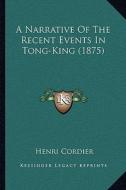 A Narrative of the Recent Events in Tong-King (1875) di Henri Cordier edito da Kessinger Publishing