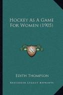 Hockey as a Game for Women (1905) di Edith Thompson edito da Kessinger Publishing
