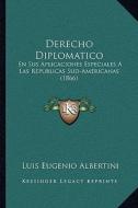 Derecho Diplomatico: En Sus Aplicaciones Especiales a Las Republicas Sud-Americanas (1866) di Luis Eugenio Albertini edito da Kessinger Publishing
