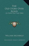 The Old Story Over Again: An Ower True Tale (1864) di William Archibald edito da Kessinger Publishing