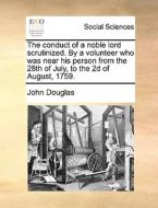 The Conduct Of A Noble Lord Scrutinized. By A Volunteer Who Was Near His Person From The 28th Of July, To The 2d Of August, 1759 di John Douglas edito da Gale Ecco, Print Editions