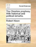 The Cheshire Prophesy. With Historical And Political Remarks di Robert Nixon edito da Gale Ecco, Print Editions