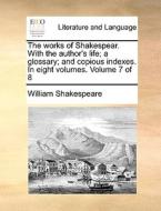 The Works Of Shakespear. With The Author's Life; A Glossary; And Copious Indexes. In Eight Volumes. Volume 7 Of 8 di William Shakespeare edito da Gale Ecco, Print Editions