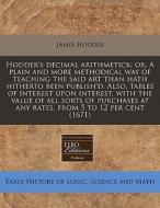 Hodder's Decimal Arithmetick: Or, A Plain And More Methodical Way Of Teaching The Said Art Than Hath Hitherto Been Publish'd. Also, Tables Of Interest di James Hodder edito da Eebo Editions, Proquest