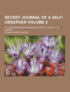 Secret Journal Of A Self-observer; Or, Confessions And Familiar Letters Of The Rev. J. C. Lavater Volume 2 di Johann Caspar Lavater edito da Theclassics.us