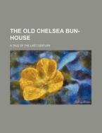 The Old Chelsea Bun-House; A Tale of the Last Century di Books Group edito da Rarebooksclub.com
