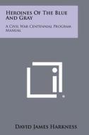 Heroines of the Blue and Gray: A Civil War Centennial Program Manual di David James Harkness edito da Literary Licensing, LLC