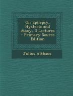 On Epilepsy, Hysteria and Ataxy, 3 Lectures di Julius Althaus edito da Nabu Press